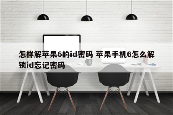 怎样解苹果6的id密码 苹果手机6怎么解锁id忘记密码