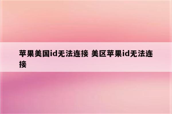 苹果美国id无法连接 美区苹果id无法连接