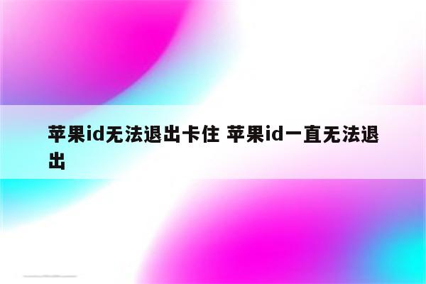 苹果id无法退出卡住 苹果id一直无法退出