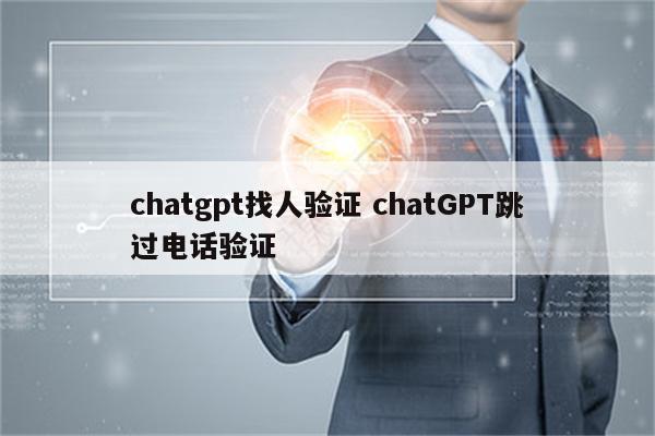 chatgpt找人验证 chatGPT跳过电话验证