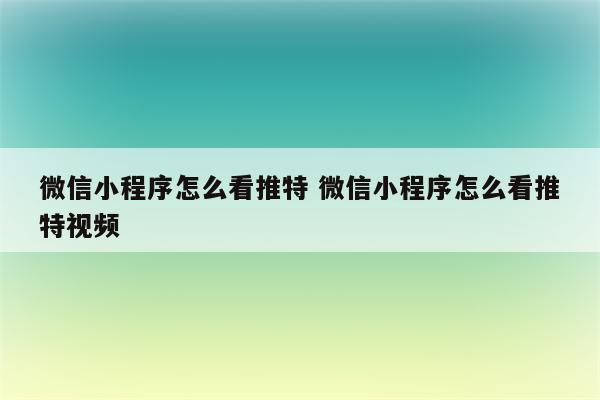 微信小程序怎么看推特 微信小程序怎么看推特视频