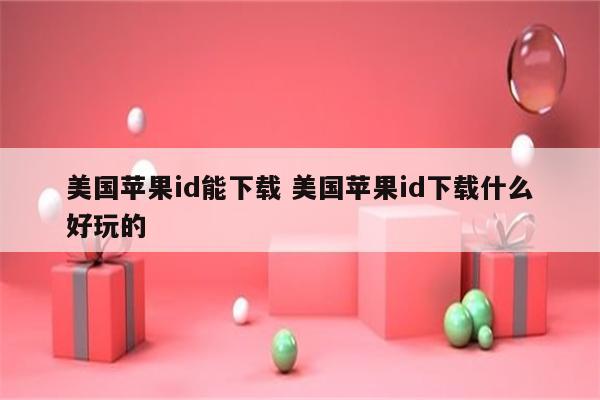 美国苹果id能下载 美国苹果id下载什么好玩的