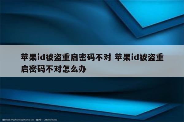 苹果id被盗重启密码不对 苹果id被盗重启密码不对怎么办