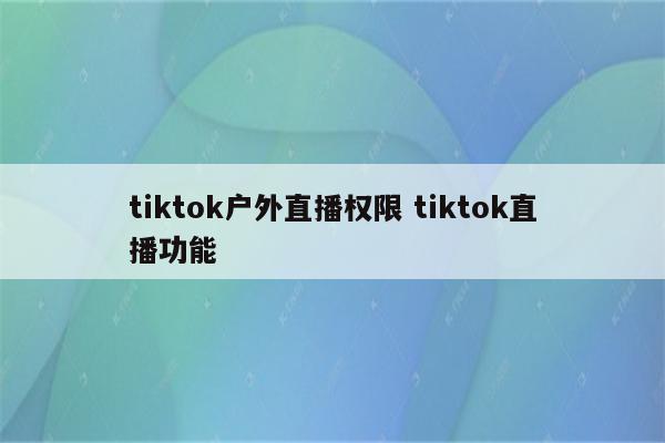 tiktok户外直播权限 tiktok直播功能