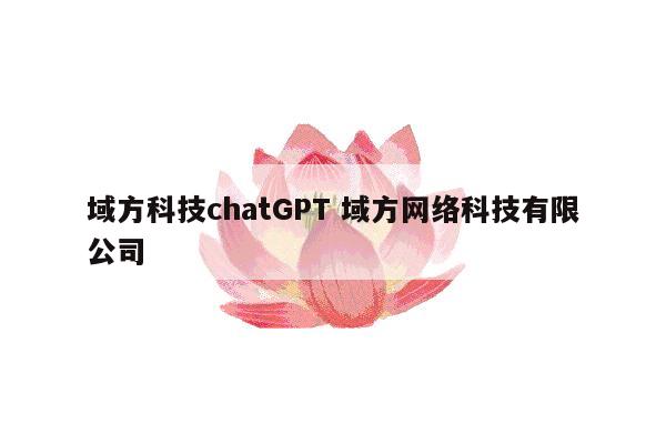 域方科技chatGPT 域方网络科技有限公司