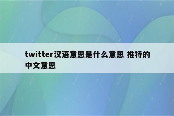 twitter汉语意思是什么意思 推特的中文意思