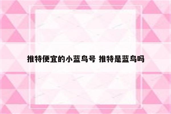 推特便宜的小蓝鸟号 推特是蓝鸟吗