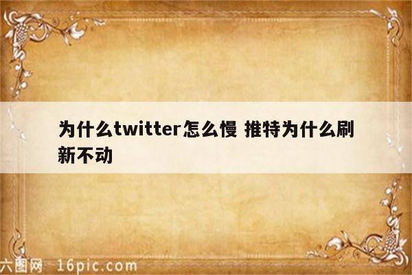 为什么twitter怎么慢 推特为什么刷新不动