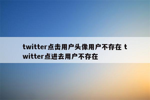 twitter点击用户头像用户不存在 twitter点进去用户不存在