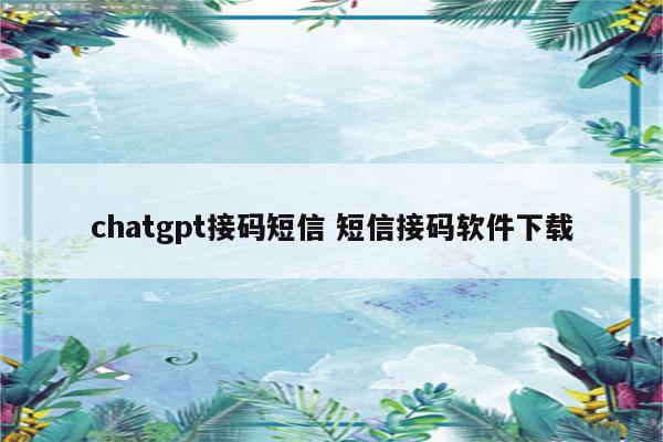 chatgpt接码短信 短信接码软件下载