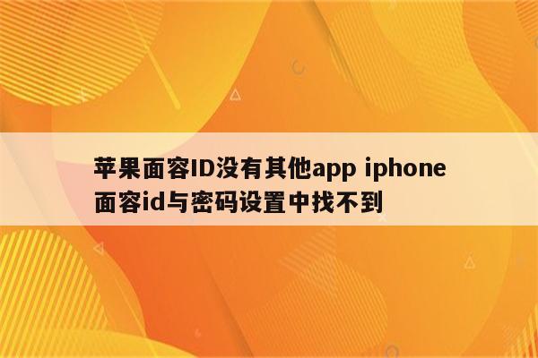 苹果面容ID没有其他app iphone面容id与密码设置中找不到