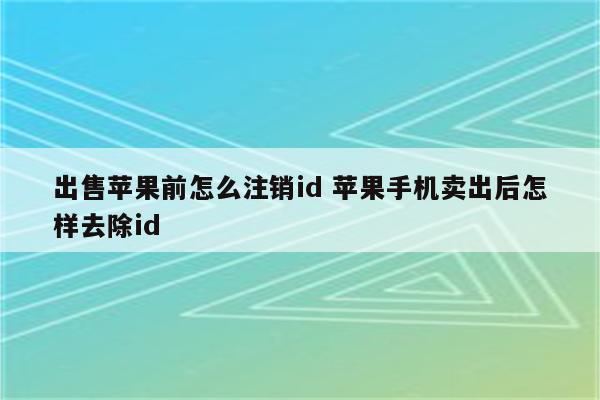 出售苹果前怎么注销id 苹果手机卖出后怎样去除id