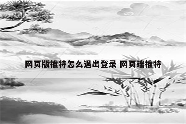 网页版推特怎么退出登录 网页端推特