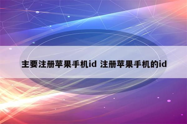 主要注册苹果手机id 注册苹果手机的id