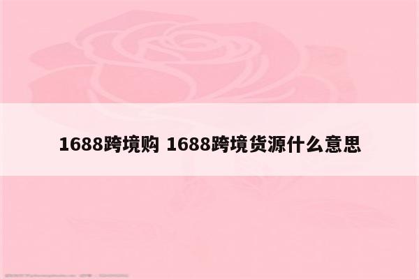 1688跨境购 1688跨境货源什么意思