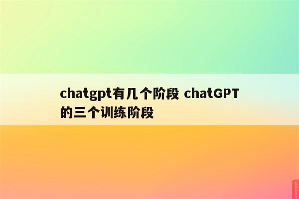 chatgpt有几个阶段 chatGPT的三个训练阶段