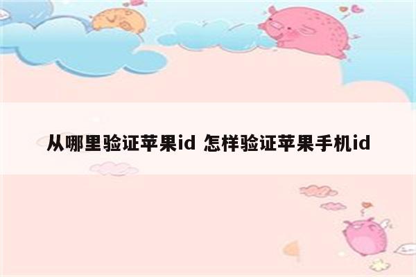 从哪里验证苹果id 怎样验证苹果手机id