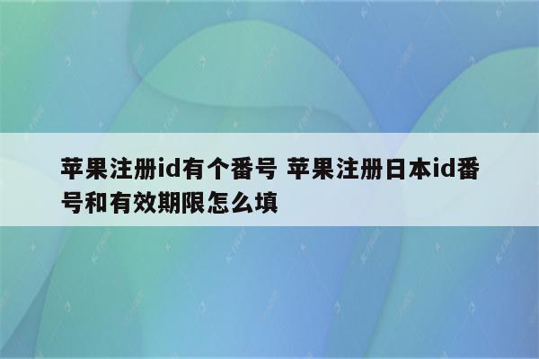 苹果注册id有个番号 苹果注册日本id番号和有效期限怎么填
