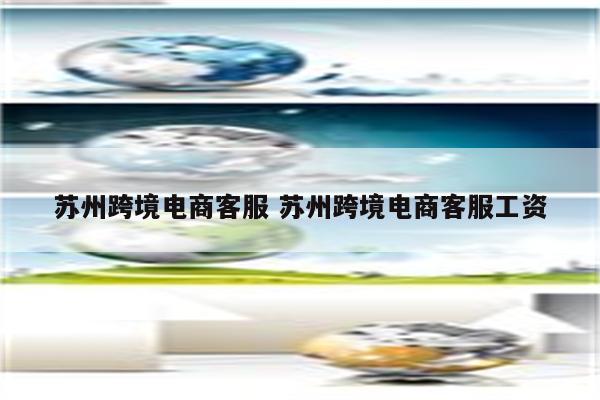 苏州跨境电商客服 苏州跨境电商客服工资