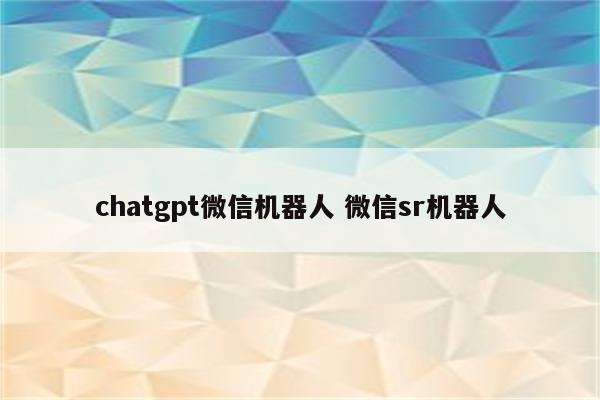 chatgpt微信机器人 微信sr机器人