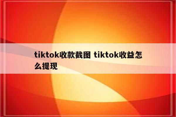 tiktok收款截图 tiktok收益怎么提现