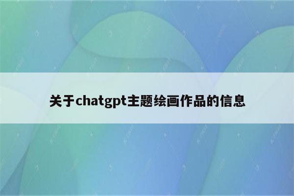 关于chatgpt主题绘画作品的信息