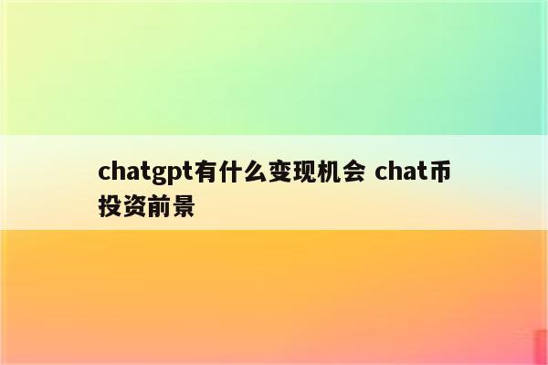 chatgpt有什么变现机会 chat币投资前景