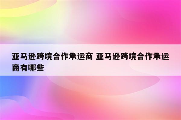 亚马逊跨境合作承运商 亚马逊跨境合作承运商有哪些
