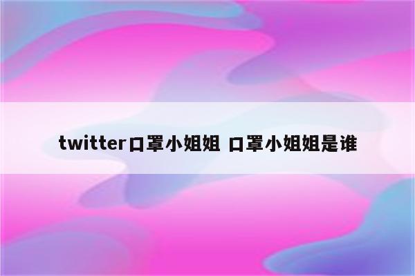 twitter口罩小姐姐 口罩小姐姐是谁