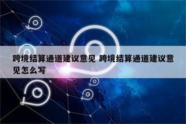 跨境结算通道建议意见 跨境结算通道建议意见怎么写