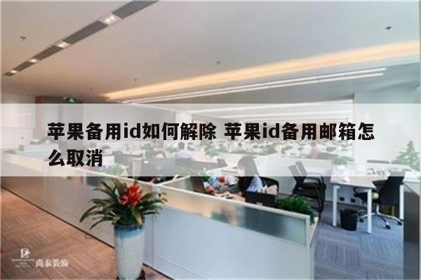 苹果备用id如何解除 苹果id备用邮箱怎么取消