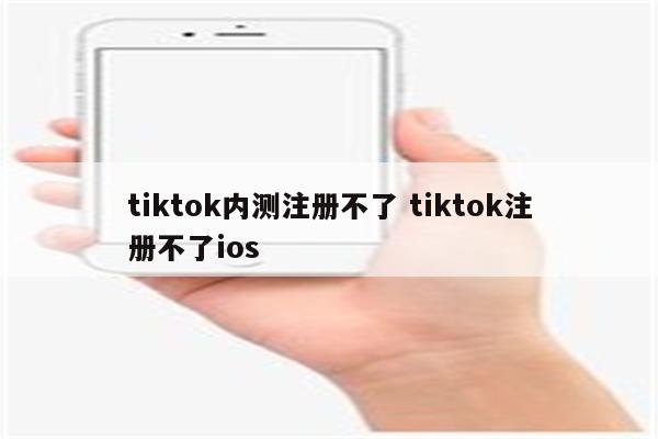 tiktok内测注册不了 tiktok注册不了ios