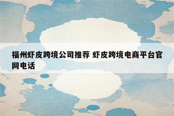 福州虾皮跨境公司推荐 虾皮跨境电商平台官网电话