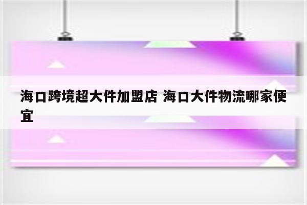 海口跨境超大件加盟店 海口大件物流哪家便宜