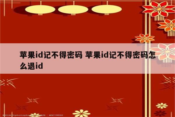 苹果id记不得密码 苹果id记不得密码怎么退id
