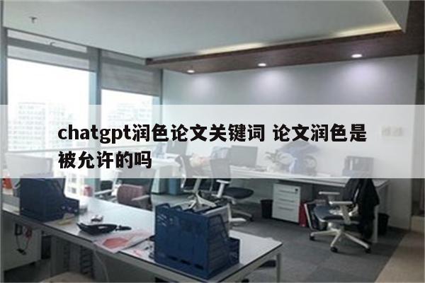 chatgpt润色论文关键词 论文润色是被允许的吗