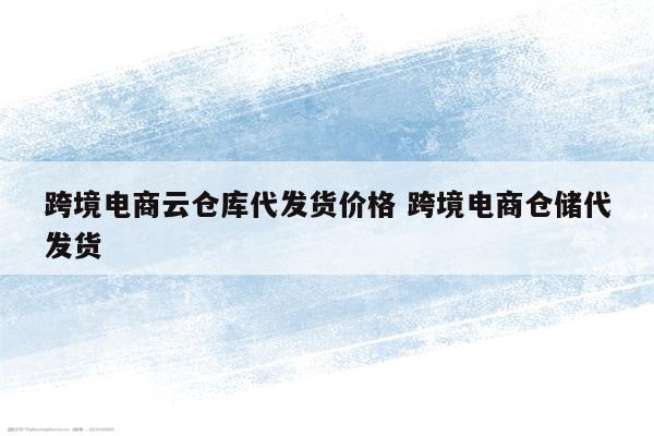 跨境电商云仓库代发货价格 跨境电商仓储代发货