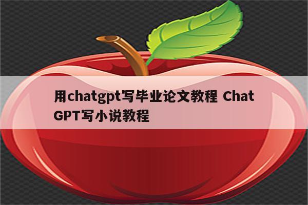用chatgpt写毕业论文教程 ChatGPT写小说教程