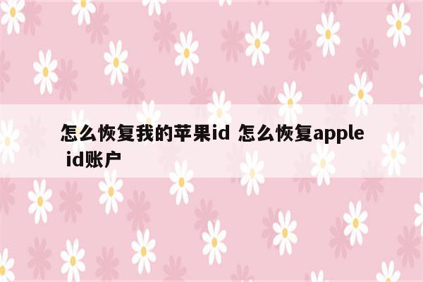 怎么恢复我的苹果id 怎么恢复apple id账户