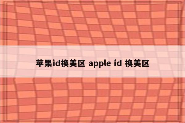 苹果id换美区 apple id 换美区