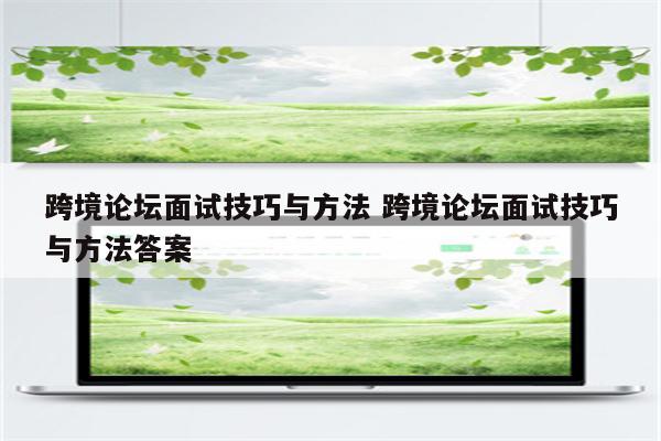 跨境论坛面试技巧与方法 跨境论坛面试技巧与方法答案