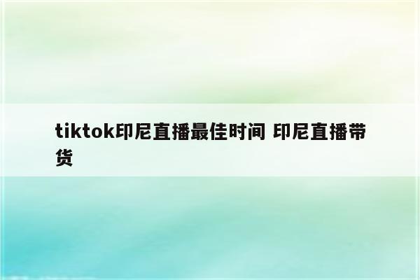 tiktok印尼直播最佳时间 印尼直播带货
