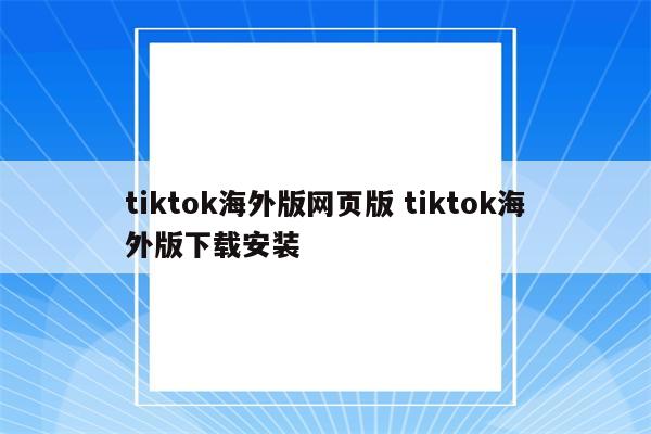 tiktok海外版网页版 tiktok海外版下载安装
