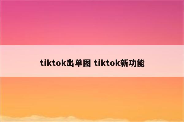 tiktok出单图 tiktok新功能