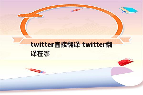 twitter直接翻译 twitter翻译在哪