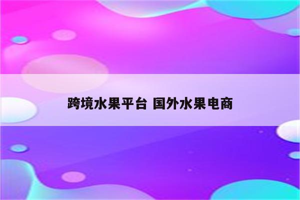 跨境水果平台 国外水果电商