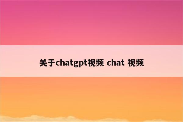 关于chatgpt视频 chat 视频