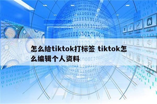 怎么给tiktok打标签 tiktok怎么编辑个人资料
