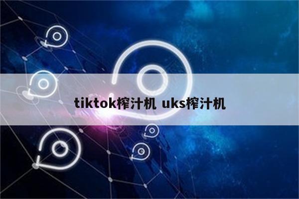 tiktok榨汁机 uks榨汁机