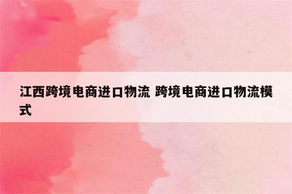 江西跨境电商进口物流 跨境电商进口物流模式